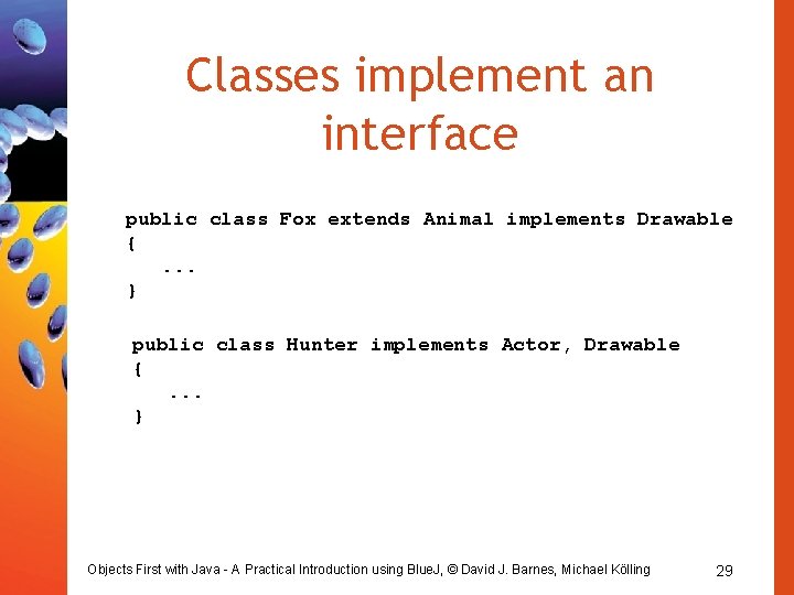 Classes implement an interface public class Fox extends Animal implements Drawable {. . .