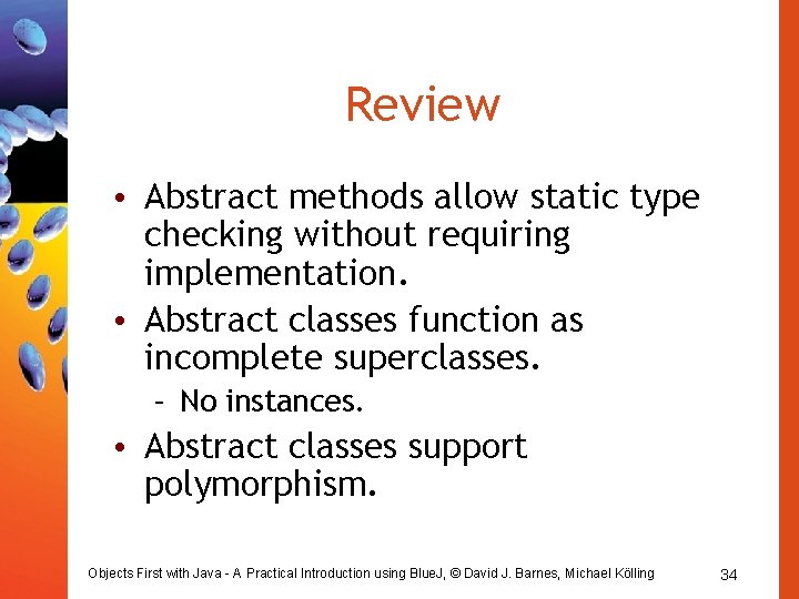 Review • Abstract methods allow static type checking without requiring implementation. • Abstract classes