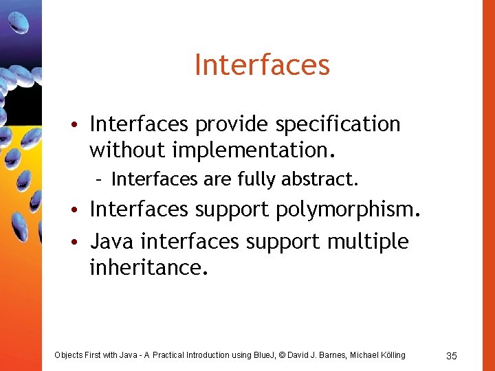 Interfaces • Interfaces provide specification without implementation. – Interfaces are fully abstract. • Interfaces