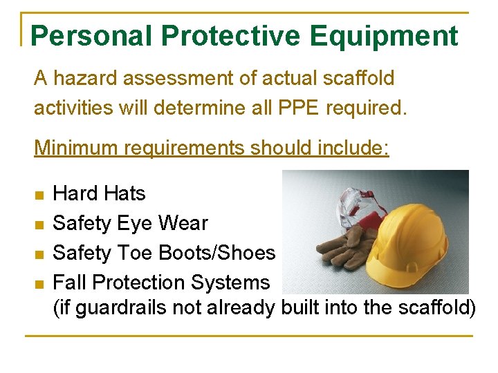 Personal Protective Equipment A hazard assessment of actual scaffold activities will determine all PPE