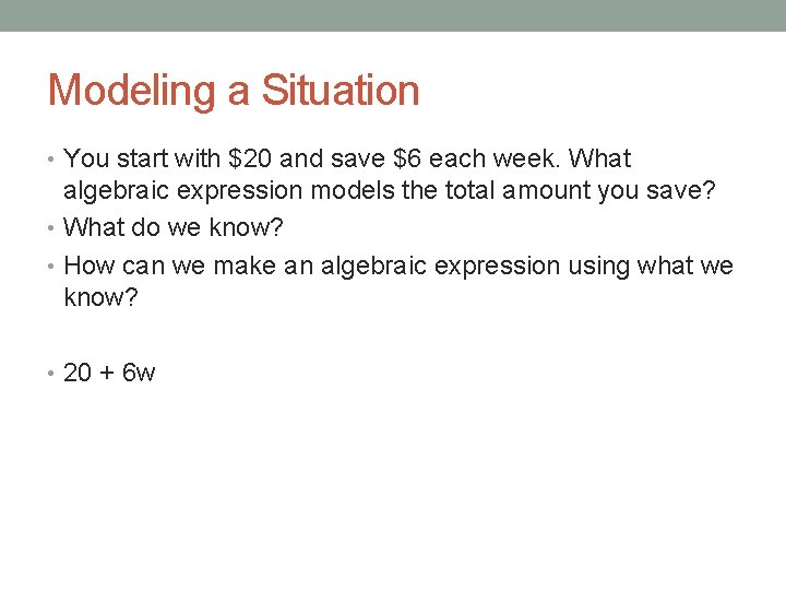 Modeling a Situation • You start with $20 and save $6 each week. What