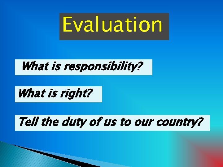 Evaluation What is responsibility? What is right? Tell the duty of us to our
