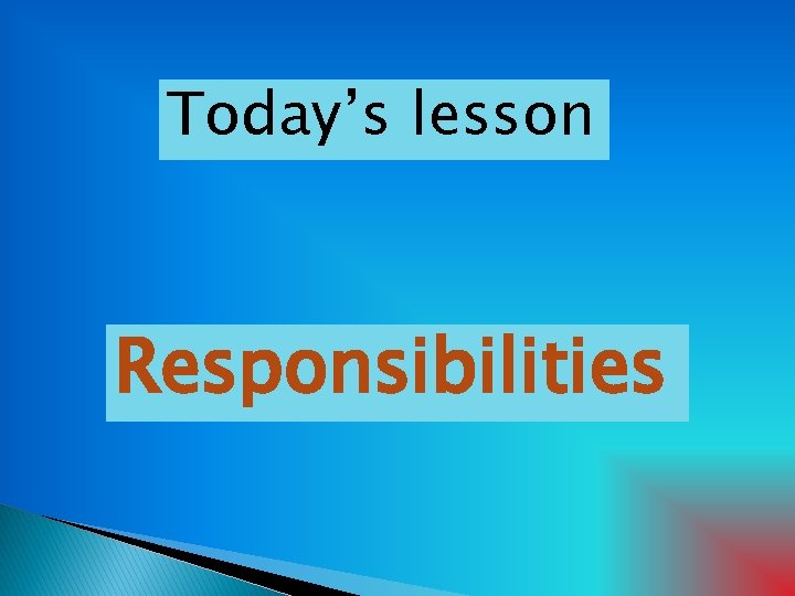 Today’s lesson Responsibilities 