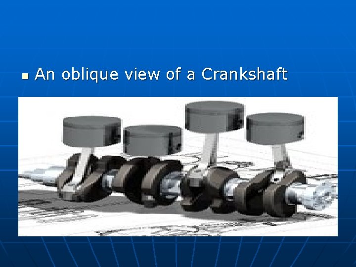 n An oblique view of a Crankshaft 