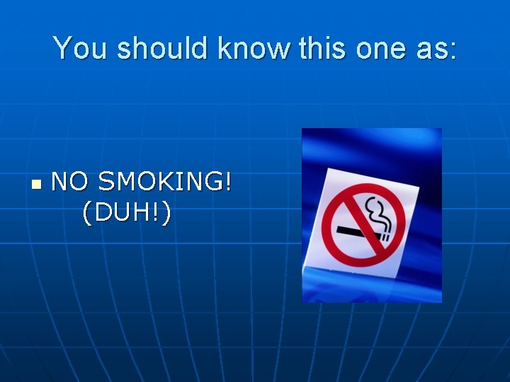 You should know this one as: n NO SMOKING! (DUH!) 