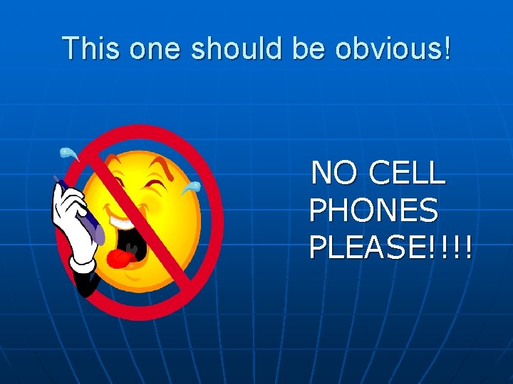 This one should be obvious! NO CELL PHONES PLEASE!!!! 