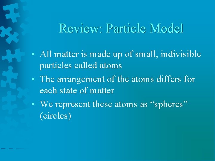Review: Particle Model • All matter is made up of small, indivisible particles called