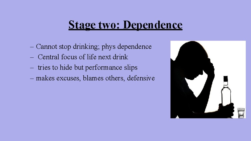 Stage two: Dependence – Cannot stop drinking; phys dependence – Central focus of life