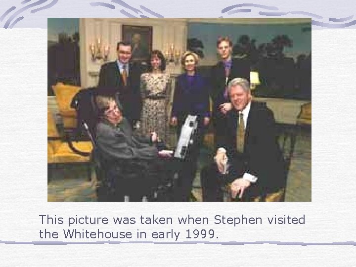 This picture was taken when Stephen visited the Whitehouse in early 1999. 