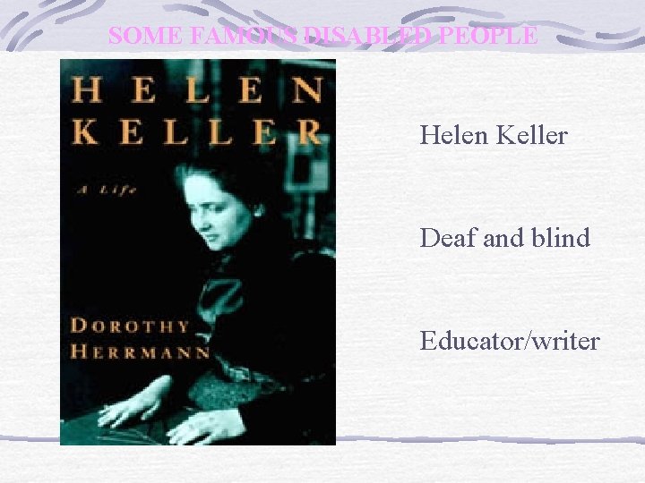 SOME FAMOUS DISABLED PEOPLE Helen Keller Deaf and blind Educator/writer 