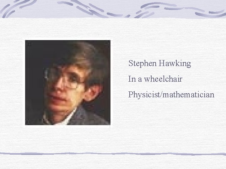 Stephen Hawking In a wheelchair Physicist/mathematician 