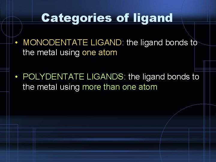 Categories of ligand • MONODENTATE LIGAND: the ligand bonds to the metal using one