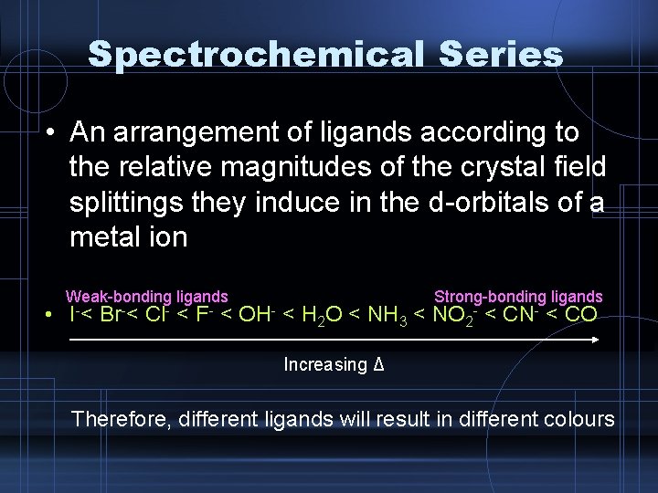 Spectrochemical Series • An arrangement of ligands according to the relative magnitudes of the