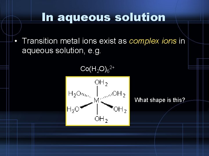 In aqueous solution • Transition metal ions exist as complex ions in aqueous solution,