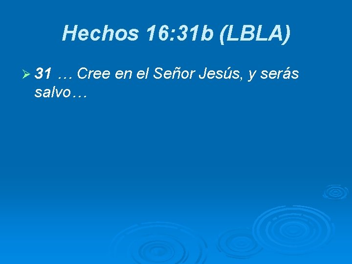Hechos 16: 31 b (LBLA) Ø 31 … Cree en el Señor Jesús, y