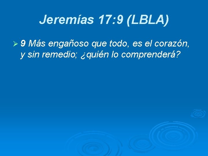 Jeremías 17: 9 (LBLA) Ø 9 Más engañoso que todo, es el corazón, y