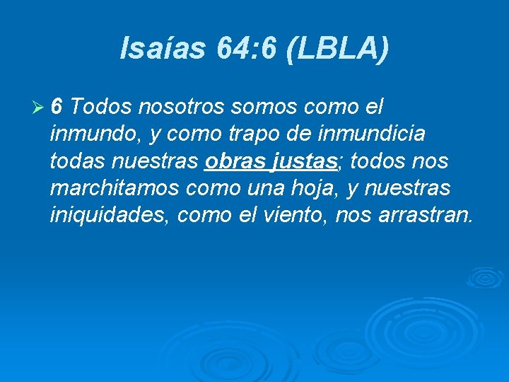 Isaías 64: 6 (LBLA) Ø 6 Todos nosotros somos como el inmundo, y como