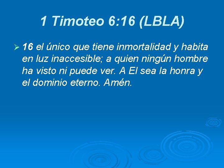 1 Timoteo 6: 16 (LBLA) Ø 16 el único que tiene inmortalidad y habita