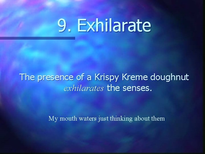 9. Exhilarate The presence of a Krispy Kreme doughnut exhilarates the senses. My mouth