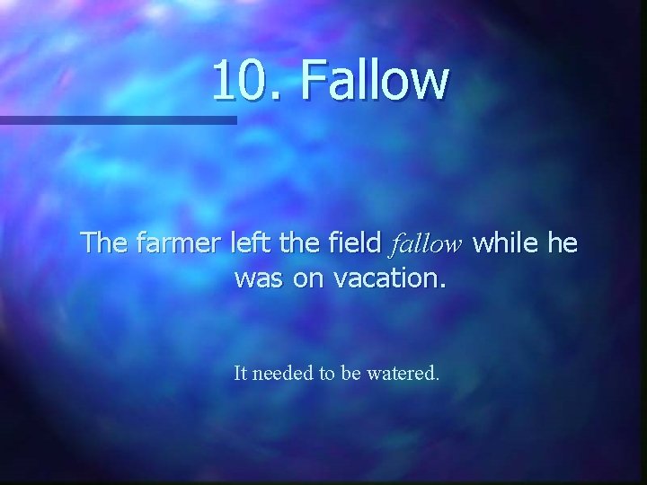 10. Fallow The farmer left the field fallow while he was on vacation. It