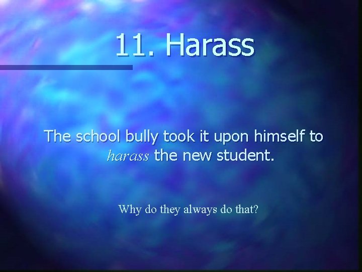 11. Harass The school bully took it upon himself to harass the new student.