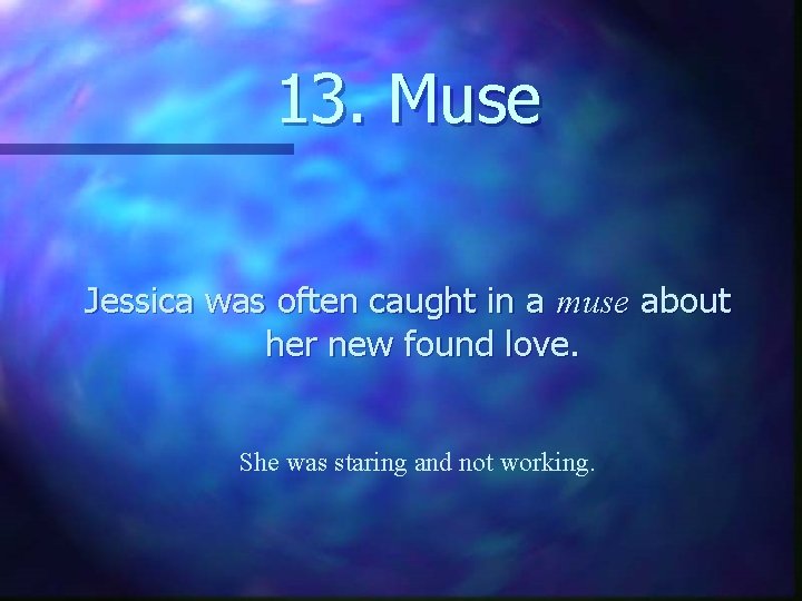 13. Muse Jessica was often caught in a muse about her new found love.
