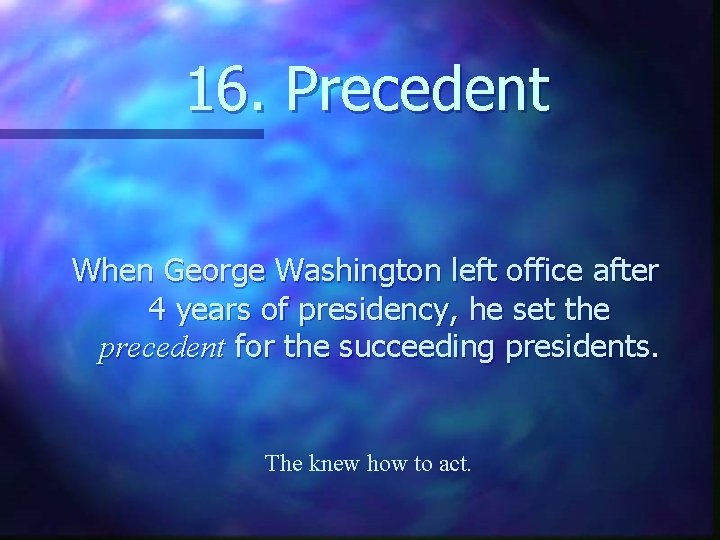 16. Precedent When George Washington left office after 4 years of presidency, he set