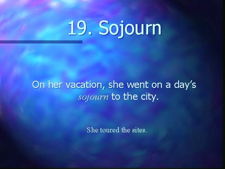 19. Sojourn On her vacation, she went on a day’s sojourn to the city.