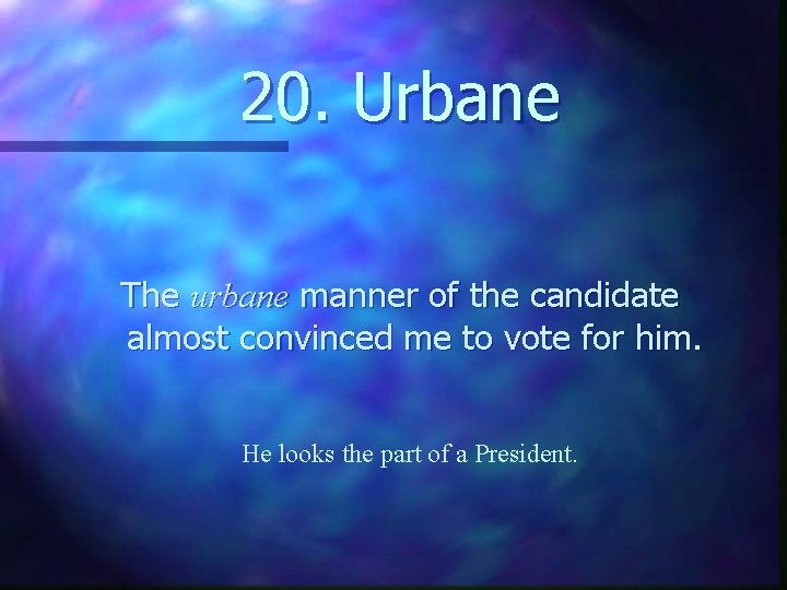 20. Urbane The urbane manner of the candidate almost convinced me to vote for
