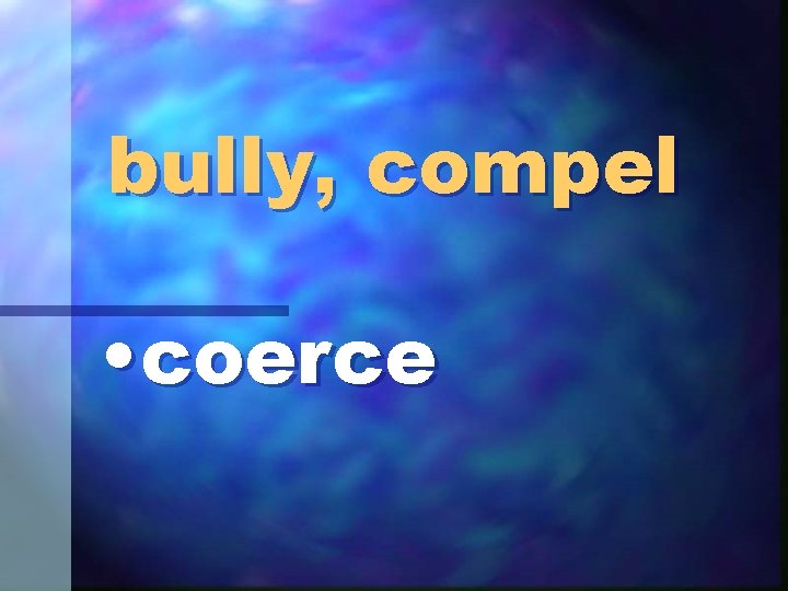bully, compel • coerce 