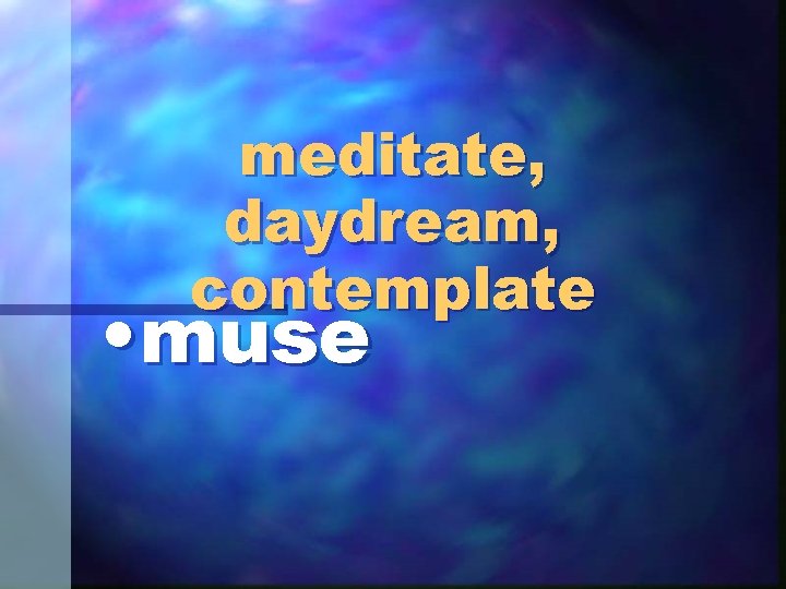 meditate, daydream, contemplate • muse 