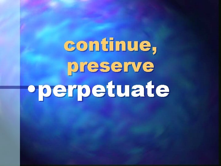 continue, preserve • perpetuate 