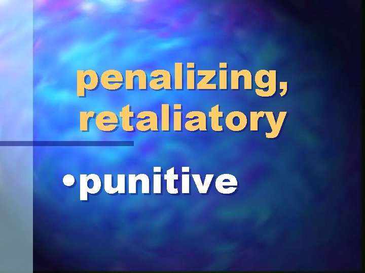penalizing, retaliatory • punitive 