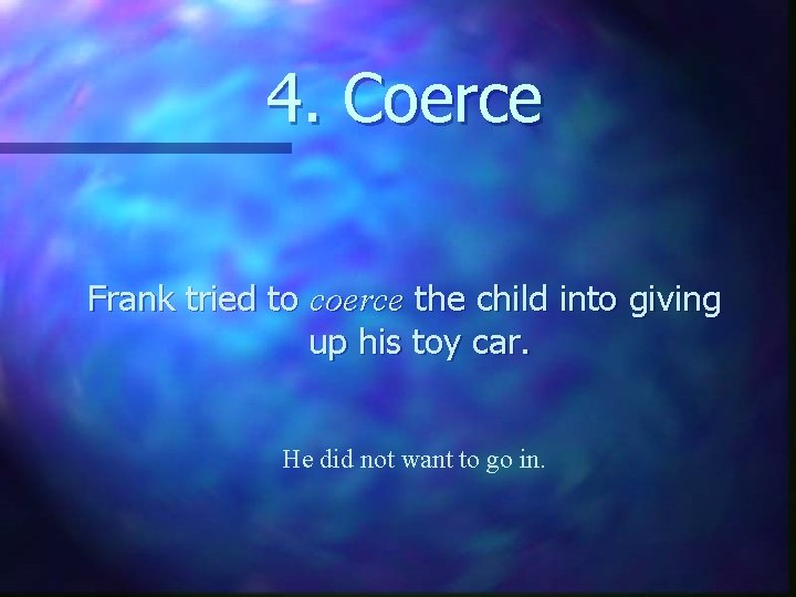 4. Coerce Frank tried to coerce the child into giving up his toy car.