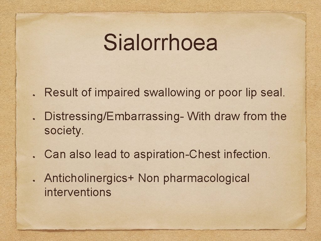 Sialorrhoea Result of impaired swallowing or poor lip seal. Distressing/Embarrassing- With draw from the
