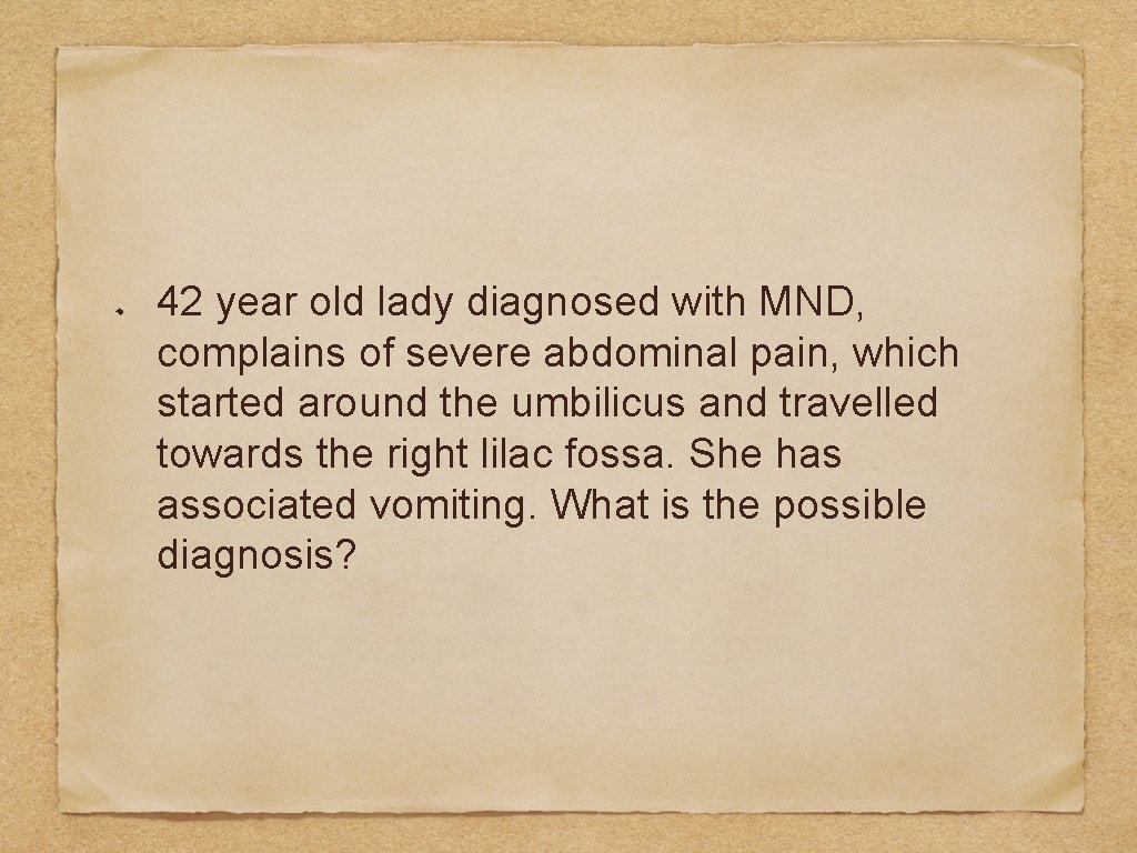 42 year old lady diagnosed with MND, complains of severe abdominal pain, which started