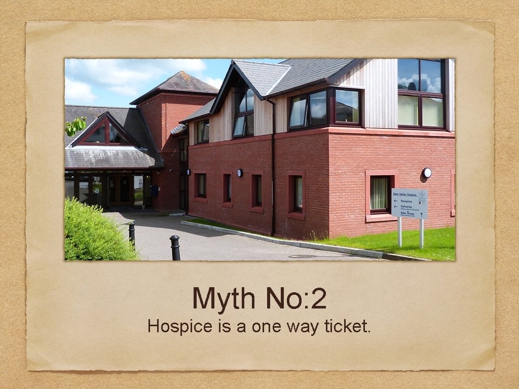 Myth No: 2 Hospice is a one way ticket. 