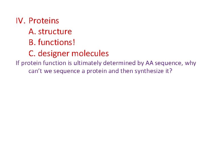 IV. Proteins A. structure B. functions! C. designer molecules If protein function is ultimately