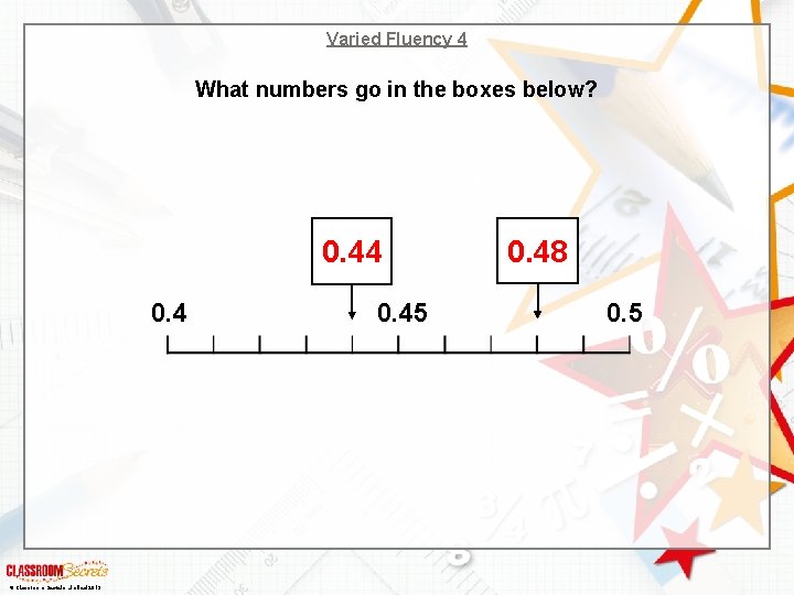Varied Fluency 4 What numbers go in the boxes below? 0. 44 0. 4