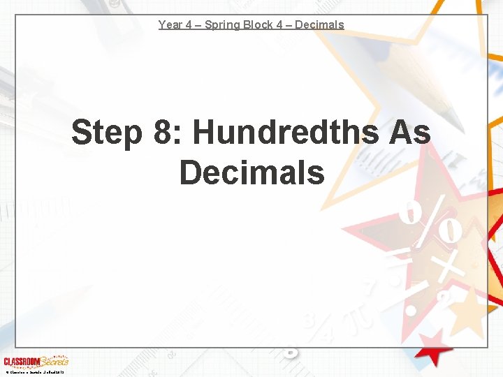 Year 4 – Spring Block 4 – Decimals Step 8: Hundredths As Decimals ©