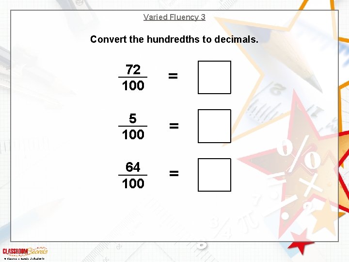 Varied Fluency 3 Convert the hundredths to decimals. © Classroom Secrets Limited 2019 72