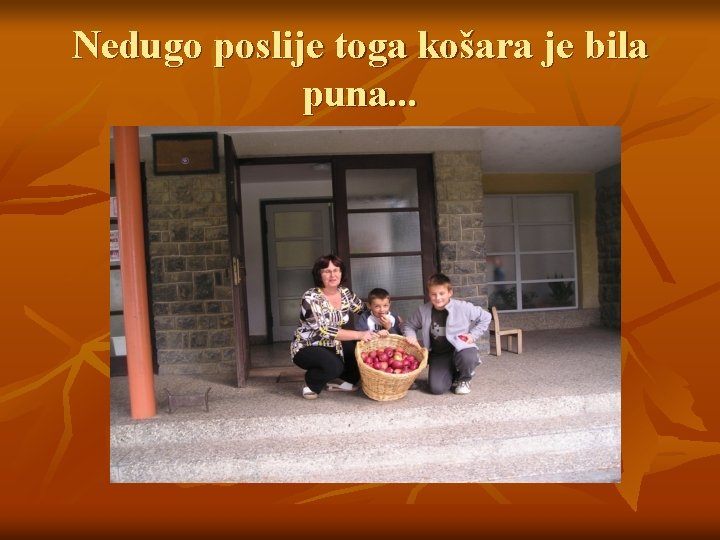 Nedugo poslije toga košara je bila puna. . . 