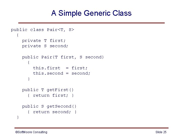 A Simple Generic Class public class Pair<T, S> { private T first; private S A Simple Generic Class public class Pair<T, S> { private T first; private S