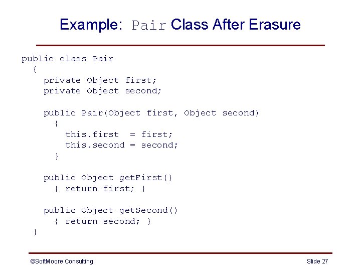 Example: Pair Class After Erasure public class Pair { private Object first; private Object Example: Pair Class After Erasure public class Pair { private Object first; private Object