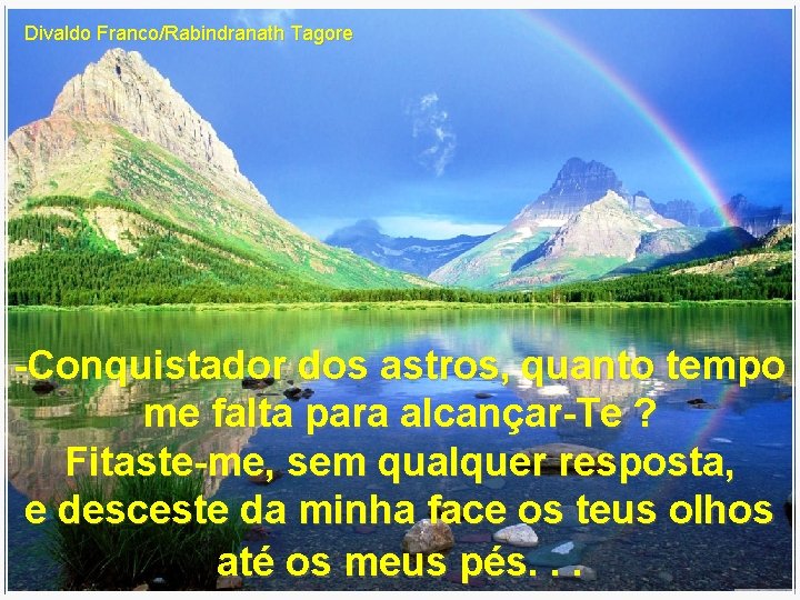 Divaldo Franco/Rabindranath Tagore -Conquistador dos astros, quanto tempo me falta para alcançar-Te ? Fitaste-me,