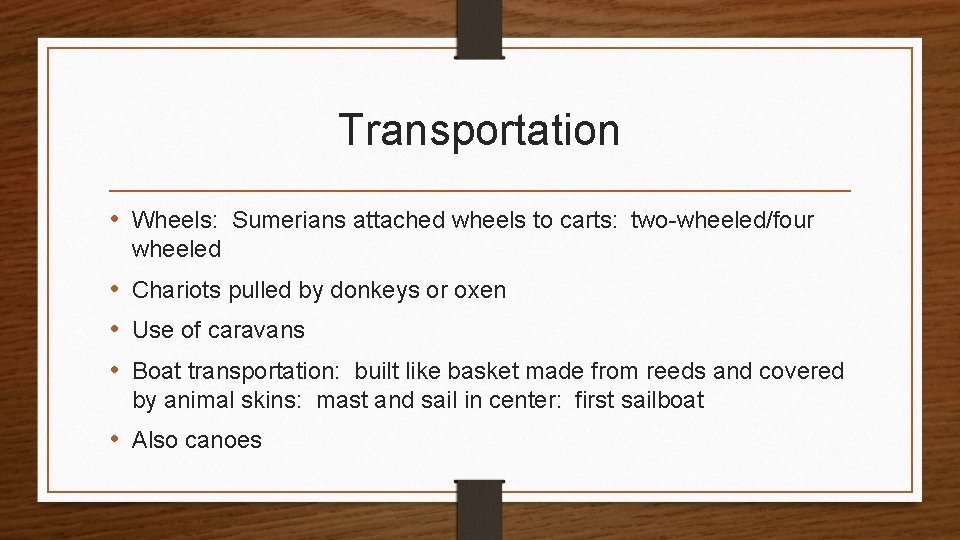 Transportation • Wheels: Sumerians attached wheels to carts: two-wheeled/four wheeled • Chariots pulled by