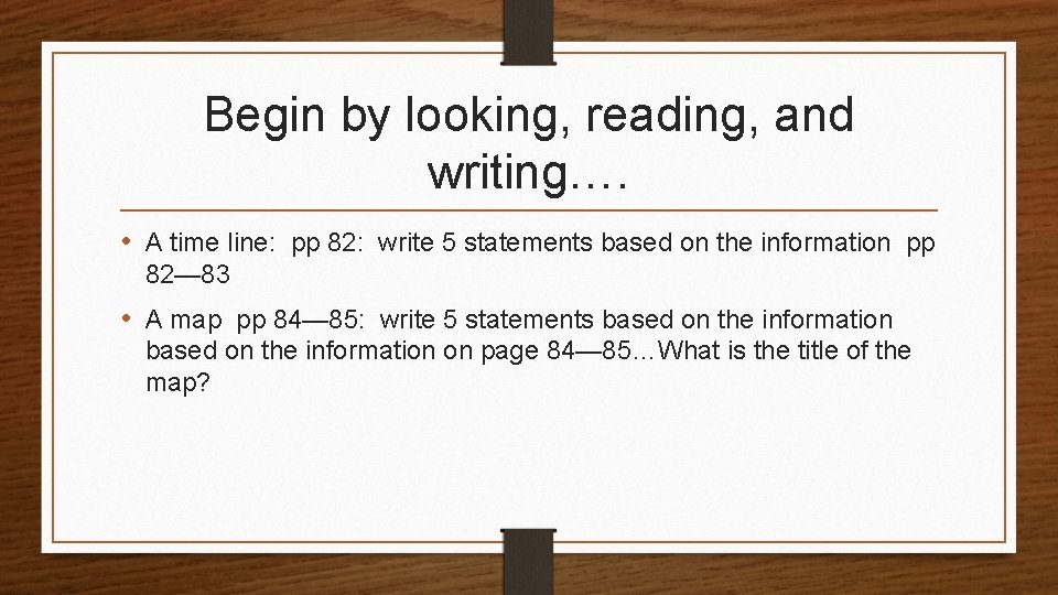 Begin by looking, reading, and writing…. • A time line: pp 82: write 5