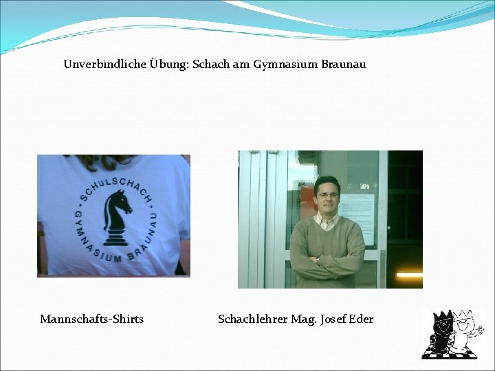 Unverbindliche Übung: Schach am Gymnasium Braunau Mannschafts-Shirts Schachlehrer Mag. Josef Eder 