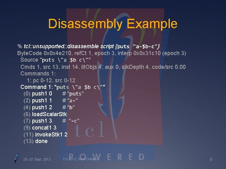 Disassembly Example % tcl: : unsupported: : disassemble script {puts "a-$b-c"} Byte. Code 0