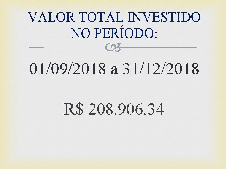 VALOR TOTAL INVESTIDO NO PERÍODO: 01/09/2018 a 31/12/2018 R$ 208. 906, 34 